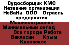 Судосборщик КМС › Название организации ­ НеВаНи, ООО › Отрасль предприятия ­ Машиностроение › Минимальный оклад ­ 70 000 - Все города Работа » Вакансии   . Крым,Каховское